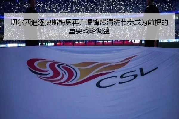 切尔西追逐奥斯梅恩再升温锋线清洗节奏成为前提的重要战略调整