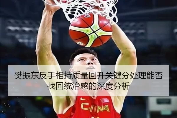 樊振东反手相持质量回升关键分处理能否找回统治感的深度分析