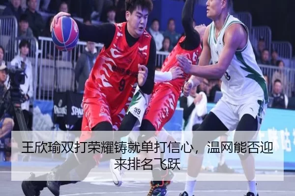 王欣瑜双打荣耀铸就单打信心，温网能否迎来排名飞跃