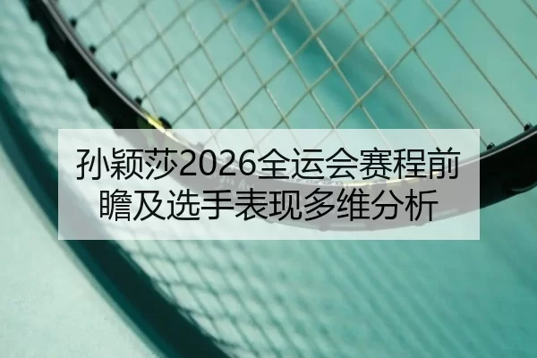 孙颖莎2026全运会赛程前瞻及选手表现多维分析
