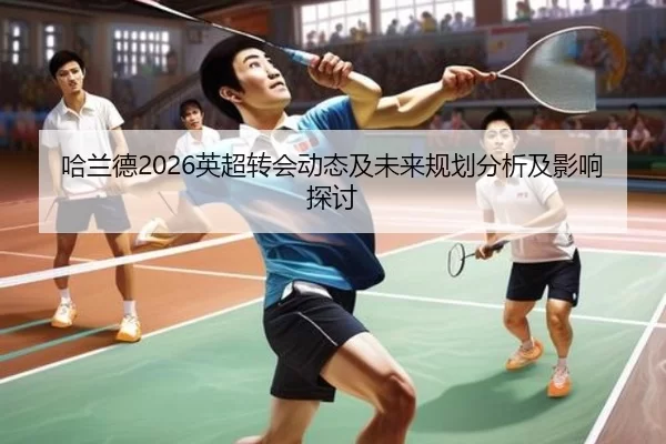 哈兰德2026英超转会动态及未来规划分析及影响探讨